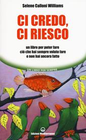 Ci credo, ci riesco. Un libro per poter fare ciò che hai sempre voluto fare e non hai ancora fatto