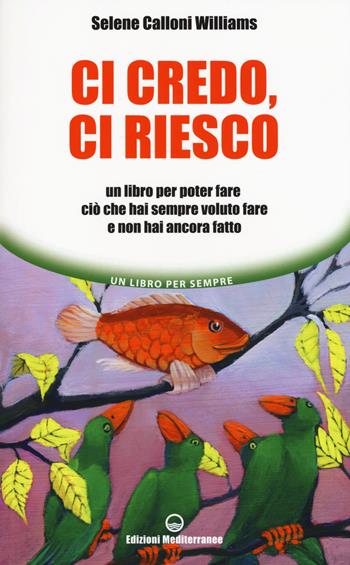 Ci credo, ci riesco. Un libro per poter fare ciò che hai sempre voluto fare e non hai ancora fatto - Selene Calloni Williams - Libro Edizioni Mediterranee 2018, Un libro per sempre | Libraccio.it
