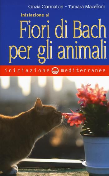 Iniziazione ai fiori di Bach per gli animali - Cinzia Ciarmatori, Tamara Macelloni - Libro Edizioni Mediterranee 2018, Iniziazione | Libraccio.it