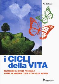 I cicli della vita. Riscoprire il divino femminile, vivere in armonia con i ritmi della natura - Pia Orleane - Libro Edizioni Mediterranee 2019, L'altra medicina | Libraccio.it