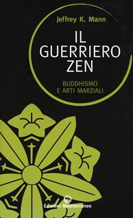 Il guerriero zen. Buddhismo e arti marziali - Jeffrey K. Mann - Libro Edizioni Mediterranee 2019, Sapere d'Oriente | Libraccio.it