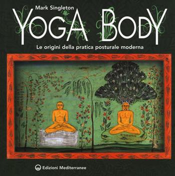 Yoga body. Le origini della pratica posturale moderna - Mark Singleton - Libro Edizioni Mediterranee 2019, Yoga, zen, meditazione | Libraccio.it