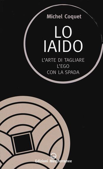 Lo iaido. L'arte di tagliare l'ego con la spada - Michel Coquet - Libro Edizioni Mediterranee 2019, Sapere d'Oriente | Libraccio.it