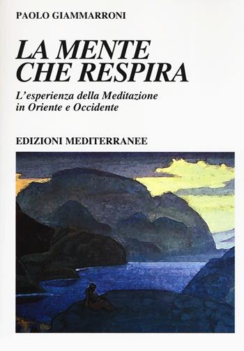 La mente che respira. L'esperienza della meditazione in Oriente e Occidente - Paolo Giammarroni - Libro Edizioni Mediterranee 2019, Yoga, zen, meditazione | Libraccio.it