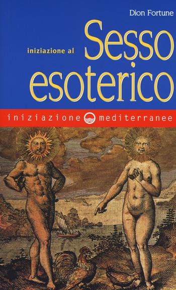Iniziazione al sesso esoterico - Dion Fortune - Libro Edizioni Mediterranee 2019, Iniziazione | Libraccio.it