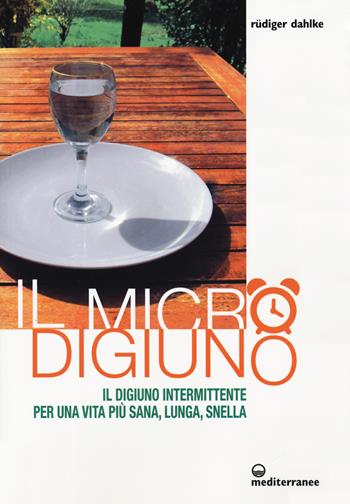 Il micro-digiuno. Il digiuno intermittente per una vita più sana, lunga, snella - Rüdiger Dahlke - Libro Edizioni Mediterranee 2019, L'altra medicina | Libraccio.it