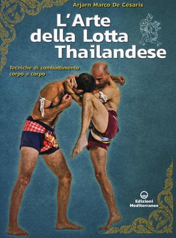 L' arte della lotta thailandese. Tecniche di combattimento corpo a corpo - Marco De Cesaris - Libro Edizioni Mediterranee 2020, Arti marziali | Libraccio.it