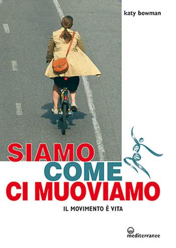 Siamo come ci muoviamo. Il movimento è vita - Katy Bowman - Libro Edizioni Mediterranee 2020, L'altra medicina | Libraccio.it