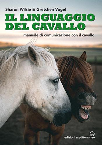 Il linguaggio del cavallo. Manuale di comunicazione con il cavallo - Sharon Wilsie, Gretchen Vogel - Libro Edizioni Mediterranee 2020, Gli animali e noi | Libraccio.it