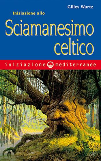 Iniziazione allo sciamanesimo celtico - Gilles Wurtz - Libro Edizioni Mediterranee 2020, Iniziazione | Libraccio.it