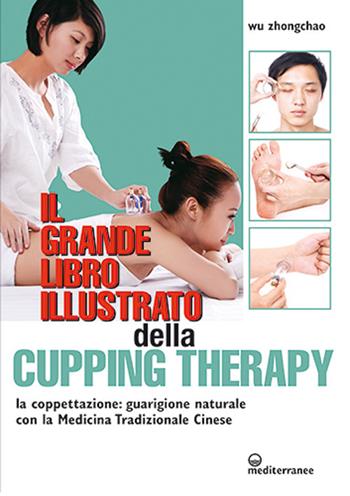 Il grande libro illustrato della cupping therapy. La coppettazione: guarigione naturale con la Medicina Tradizionale Cinese - Zhongchao Wu - Libro Edizioni Mediterranee 2020, L' altra medicina | Libraccio.it