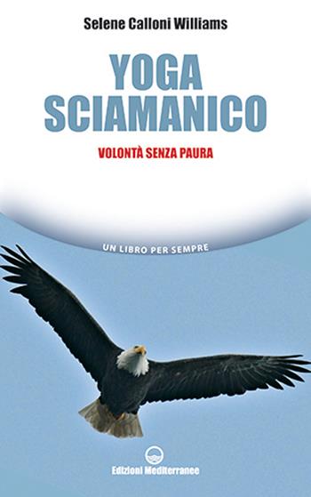 Yoga sciamanico. Volontà senza paura - Selene Calloni Williams - Libro Edizioni Mediterranee 2020, Un libro per sempre | Libraccio.it