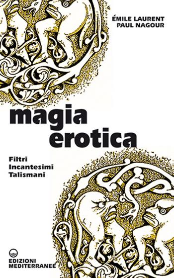 Magia erotica. Filtri, incantesimi, talismani - Emile Laurent, Paul Nagour - Libro Edizioni Mediterranee 2021, Biblioteca magica | Libraccio.it