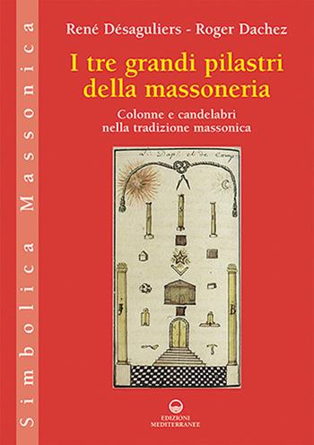 I tre grandi pilastri della massoneria. Colonne e candelabri nella tradizione massonica - René Désaguliers, Roger Dachez - Libro Edizioni Mediterranee 2021, Simbolica massonica | Libraccio.it