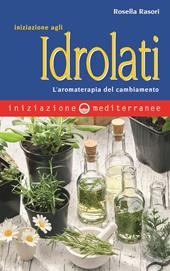 Iniziazione agli idrolati. L'aromaterapia del cambiamento