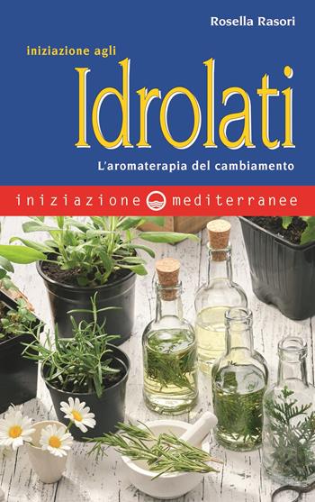 Iniziazione agli idrolati. L'aromaterapia del cambiamento - Rosella Rasori - Libro Edizioni Mediterranee 2022, Iniziazione | Libraccio.it
