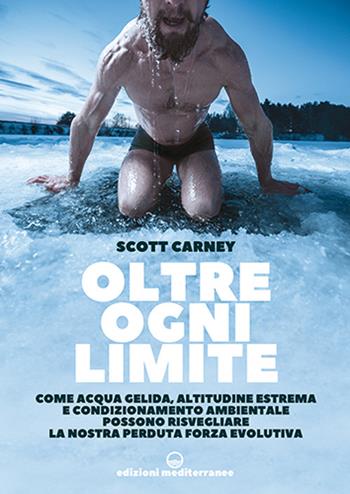 Oltre ogni limite. Come acqua gelida, altitudine estrema e condizionamento ambientale possono risvegliare la nostra perduta forza evolutiva - Scott Carney - Libro Edizioni Mediterranee 2022, Survival | Libraccio.it