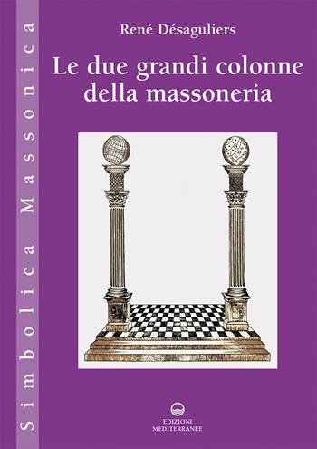 Le due grandi colonne della massoneria - René Désaguliers - Libro Edizioni Mediterranee 2022, Simbolica massonica | Libraccio.it