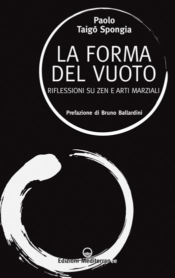 La forma del vuoto. Riflessioni su zen e arti marziali - Paolo Taigo Spongia - Libro Edizioni Mediterranee 2022, Sapere d'Oriente | Libraccio.it