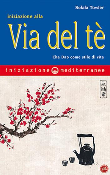 Iniziazione alla via del tè. Cha Dao come stile di vita - Solala Towler - Libro Edizioni Mediterranee 2023, Iniziazione | Libraccio.it
