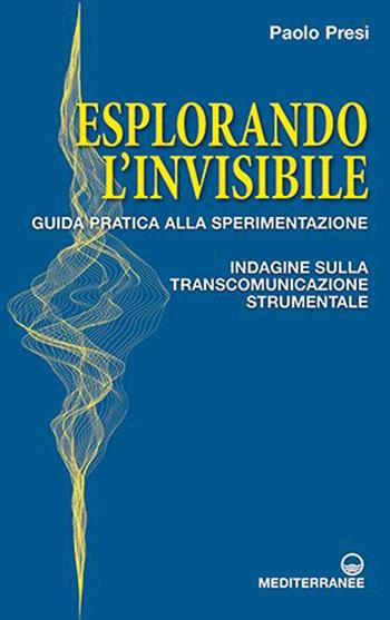 Esplorando l'invisibile. Guida pratica alla sperimentazione. Indagine sulla transcomunicazione strumentale - Paolo Presi - Libro Edizioni Mediterranee 2023, Esoterismo, medianità, parapsicologia | Libraccio.it