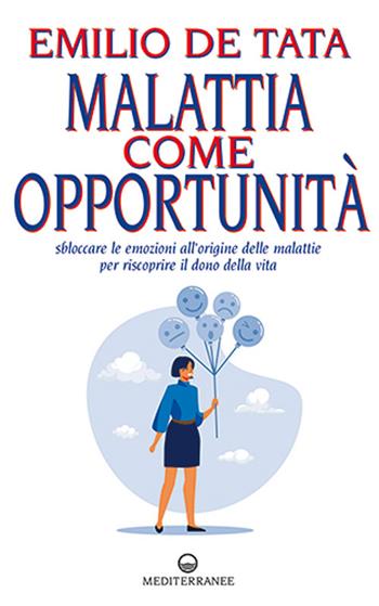 Malattia come opportunità. Sbloccare le emozioni all'origine delle malattie per riscoprire il dono della vita - Emilio De Tata - Libro Edizioni Mediterranee 2023, Esoterismo | Libraccio.it