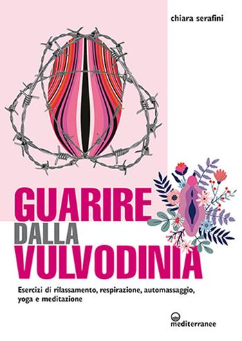 Guarire dalla vulvodinia. Esercizi di rilassamento, respirazione, automassaggio, yoga e meditazione - Chiara Serafini - Libro Edizioni Mediterranee 2024, L' altra medicina | Libraccio.it
