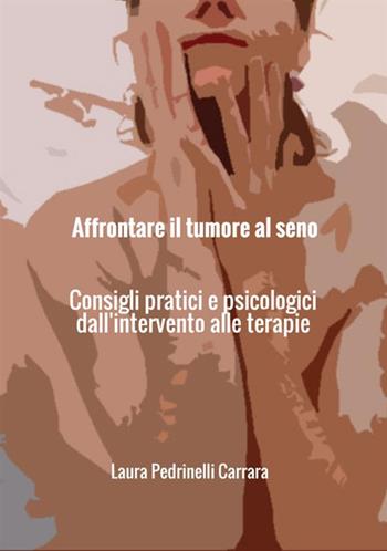Affrontare il tumore al seno. Consigli pratici e psicologici dall'intervento alle terapie - Laura Pedrinelli Carrara - Libro StreetLib 2017 | Libraccio.it