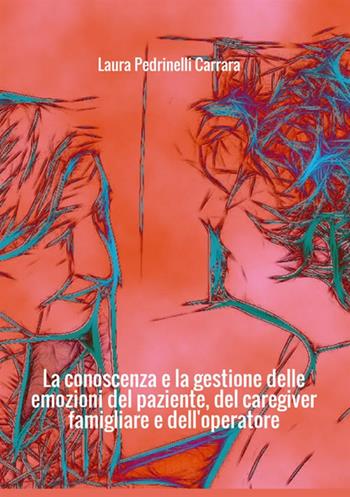 La conoscenza e la gestione delle emozioni del paziente del «caregiver» famigliare e dell'operatore - Laura Pedrinelli Carrara - Libro StreetLib 2017 | Libraccio.it