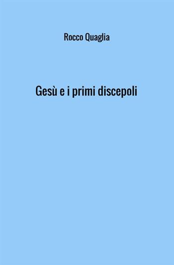 Gesù e i primi discepoli - Rocco Quaglia - Libro StreetLib 2017 | Libraccio.it