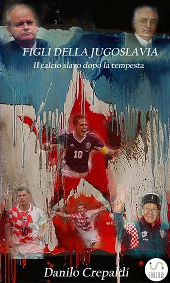 Figli della Jugoslavia. Il calcio slavo dopo la tempesta - Danilo Crepaldi - Libro StreetLib 2017 | Libraccio.it
