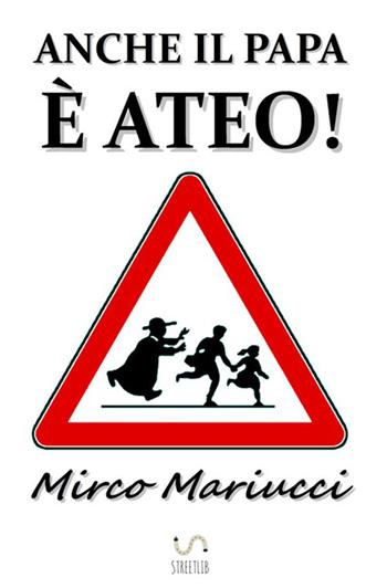 Anche il Papa è ateo! - Mirco Mariucci - Libro StreetLib 2017 | Libraccio.it