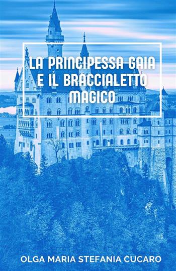 La principessa Gaia e il braccialetto magico - Olga Maria Stefania Cucaro - Libro StreetLib 2018 | Libraccio.it