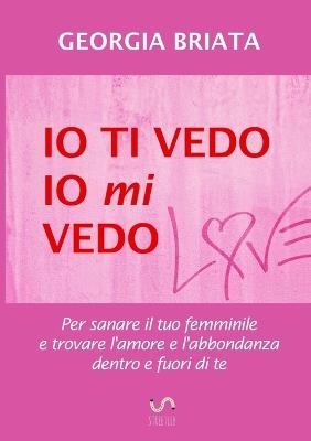 Io ti vedo, io mi vedo. Per sanare il tuo femminile e trovare l'amore e l'abbondanza dentro e fuori di te - Georgia Briata - Libro StreetLib 2018 | Libraccio.it