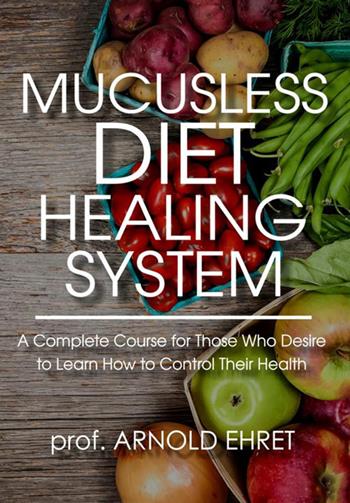Mucusless diet healing system. A complete course for those who desire to learn how to control their health - Arnold Ehret - Libro StreetLib 2018 | Libraccio.it