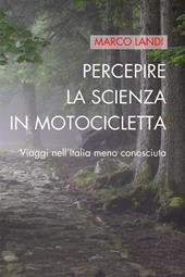 Percepire la scienza in motocicletta: Racconti e viaggi di un naturalista nell'Italia meno conosciuta