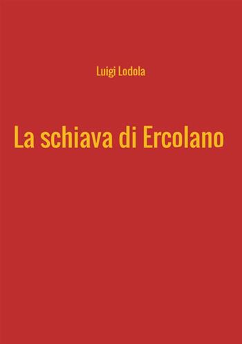 La schiava di Ercolano - Luigi Lodola - Libro StreetLib 2018 | Libraccio.it
