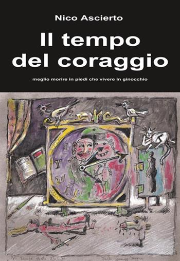 Il tempo del coraggio. Meglio morire in piedi che vivere in ginocchio - Nico Ascierto - Libro StreetLib 2018 | Libraccio.it
