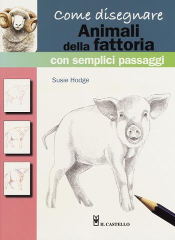 Come disegnare animali della fattoria con semplici passaggi. Ediz. a colori - Susie Hodge - Libro Il Castello 2018 | Libraccio.it