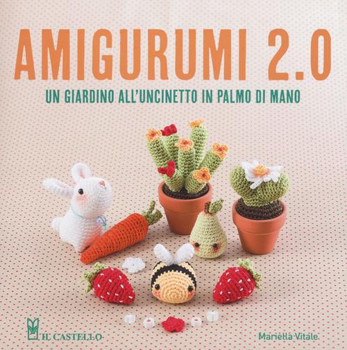 Amigurumi 2.0. Un giardino all'uncinetto in palmo di mano - Mariella Vitale  - Libro Il Castello 2018