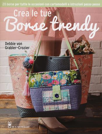 Crea le tue borse trendy - Debbie Grabler-Crozier - Libro Il Castello 2019, Cucito, ricamo, tessitura | Libraccio.it