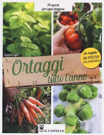 Ortaggi tutto l'anno. 70 specie per ogni stagione. Con Calendario - Robert Elger - Libro Il Castello 2019, Giardinaggio | Libraccio.it