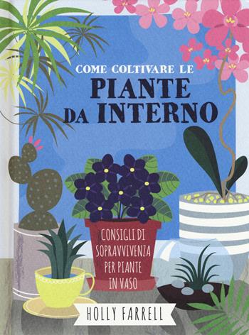 Come coltivare piante da interno. Consigli di sopravvivenza per piante in vaso - Holly Farrel - Libro Il Castello 2019, Giardinaggio | Libraccio.it