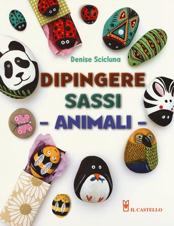 Animali. Dipingere sassi. Ediz. illustrata - Denise Scicluna - Libro Il Castello 2019, Disegno e tecniche pittoriche | Libraccio.it