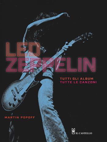 Led Zeppelin. Tutti gli album, tutte le canzoni. Ediz. illustrata - Martin Popoff - Libro Il Castello 2019, Musica | Libraccio.it