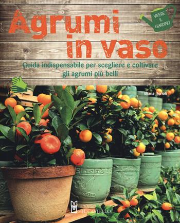 Agrumi in vaso. Guida indispensabile per scegliere e coltivare gli agrumi più belli. Ediz. a colori - Eliana Ferioli - Libro Il Castello 2019, Vivere il giardino | Libraccio.it