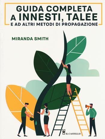 Guida completa a innesti, talee e ad altri metodi di propagazione - Miranda Smith - Libro Il Castello 2019 | Libraccio.it