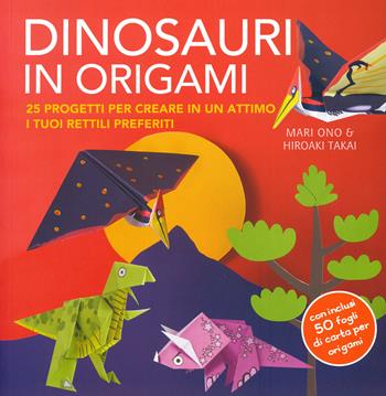 Dinosauri in origami. 25 progetti per creare in un attimo i tuoi rettili preferiti. Con gadget - Mari Ono, Hiroaki Takai - Libro Il Castello 2019 | Libraccio.it