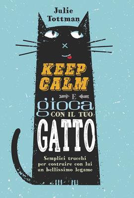 Keep calm e gioca con il tuo gatto. Semplici trucchi per costruire con lui un bellissimo legame - Julie Tottman - Libro Il Castello 2019, Animali | Libraccio.it