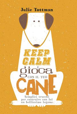 Keep calm e gioca con il tuo cane. Semplici trucchi per costruire con lui un bellissimo legame - Julie Tottman - Libro Il Castello 2019, Animali | Libraccio.it